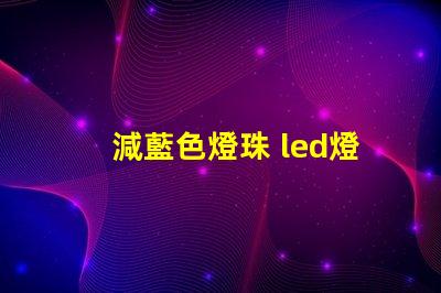 減藍色燈珠 led燈珠